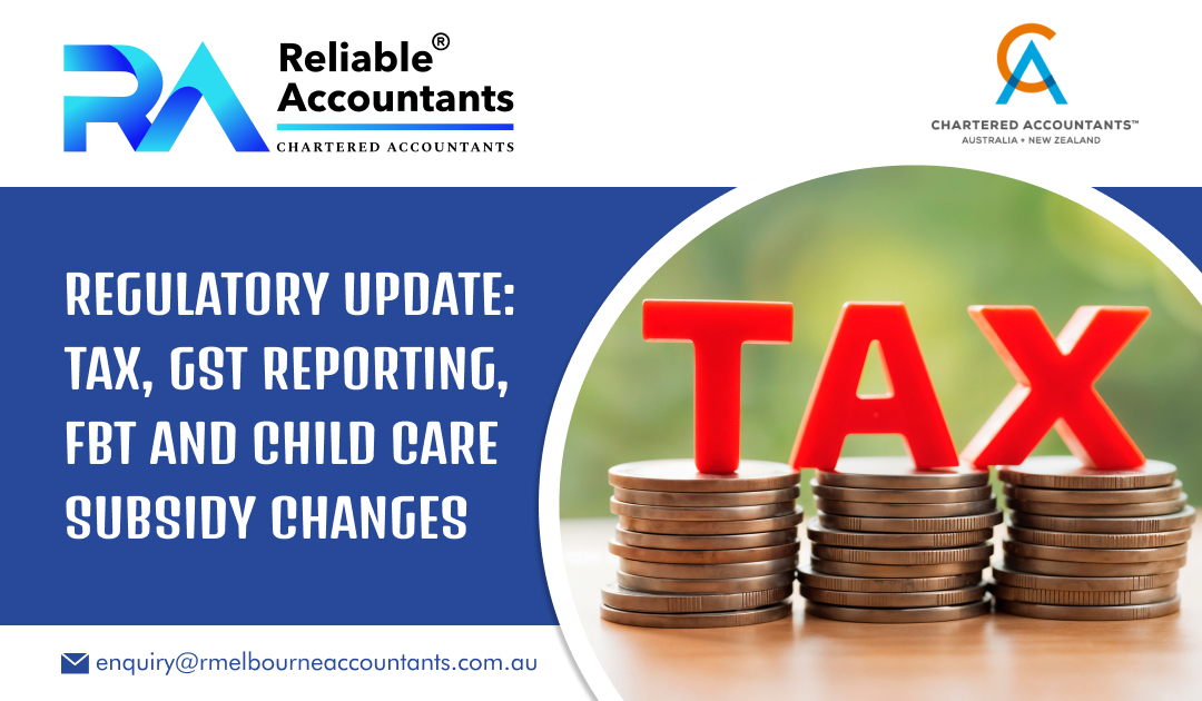 Regulatory Update: Tax, GST Reporting, FBT and Child Care Subsidy Changes